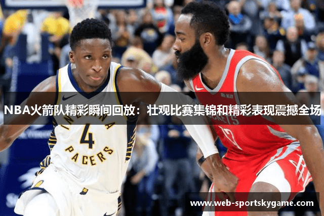 NBA火箭队精彩瞬间回放：壮观比赛集锦和精彩表现震撼全场