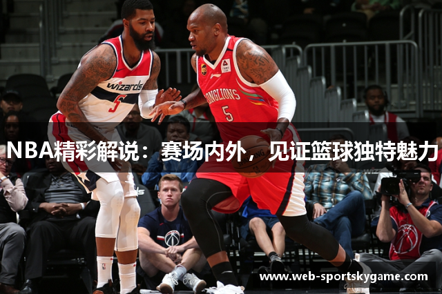 NBA精彩解说：赛场内外，见证篮球独特魅力
