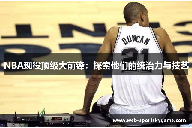 NBA现役顶级大前锋：探索他们的统治力与技艺