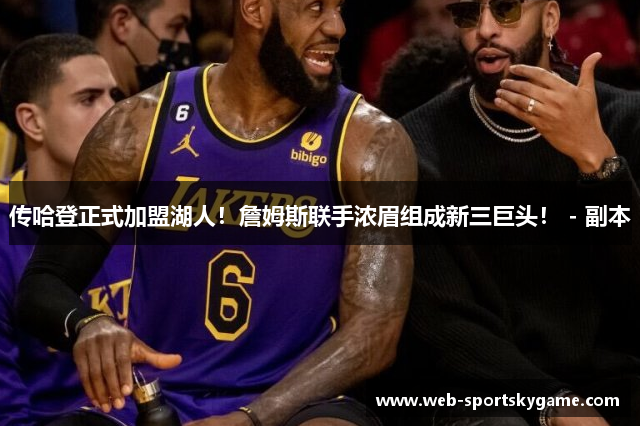 传哈登正式加盟湖人！詹姆斯联手浓眉组成新三巨头！ - 副本
