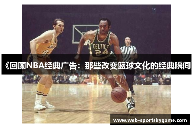 《回顾NBA经典广告：那些改变篮球文化的经典瞬间》