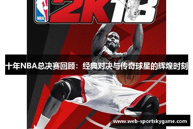 十年NBA总决赛回顾：经典对决与传奇球星的辉煌时刻