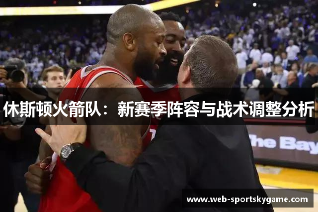 休斯顿火箭队：新赛季阵容与战术调整分析