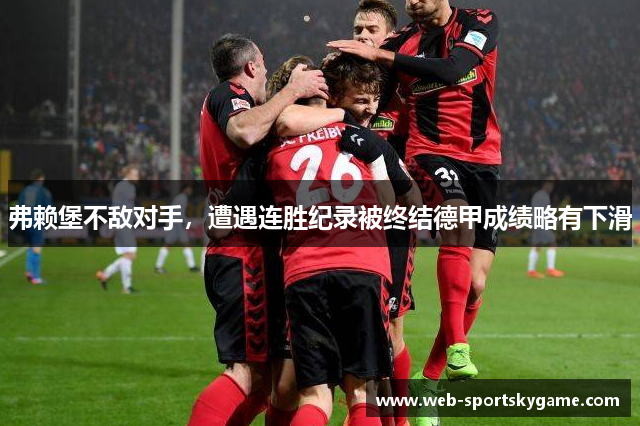 弗赖堡不敌对手，遭遇连胜纪录被终结德甲成绩略有下滑