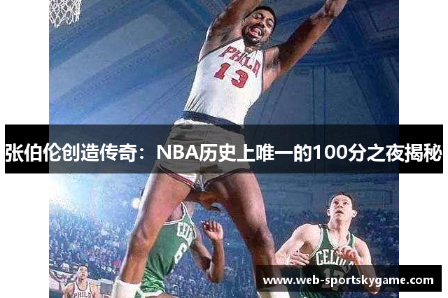 张伯伦创造传奇：NBA历史上唯一的100分之夜揭秘