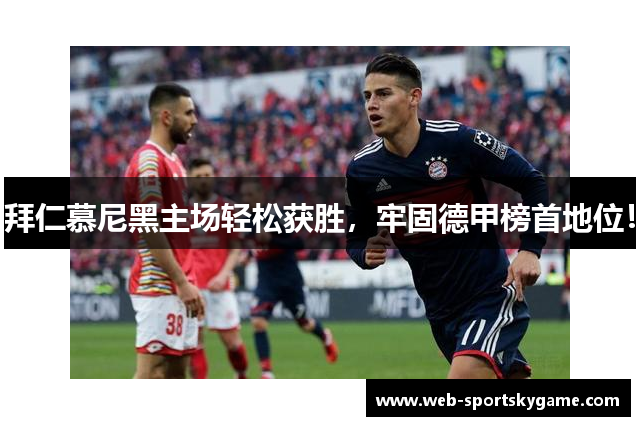 拜仁慕尼黑主场轻松获胜，牢固德甲榜首地位！