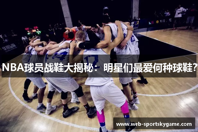 NBA球员战鞋大揭秘：明星们最爱何种球鞋？