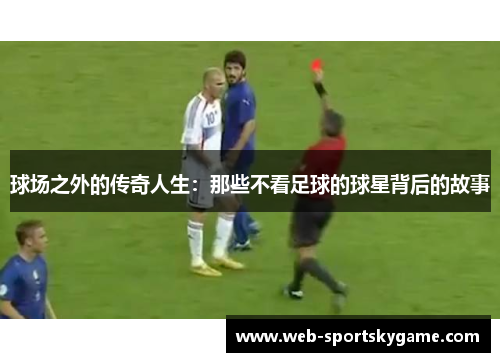 球场之外的传奇人生：那些不看足球的球星背后的故事