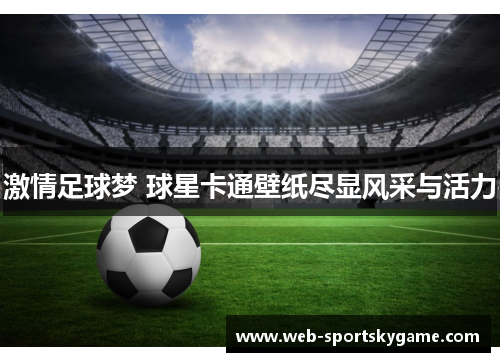 激情足球梦 球星卡通壁纸尽显风采与活力