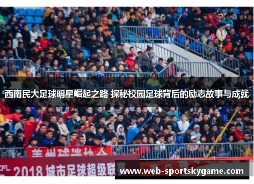 西南民大足球明星崛起之路 探秘校园足球背后的励志故事与成就