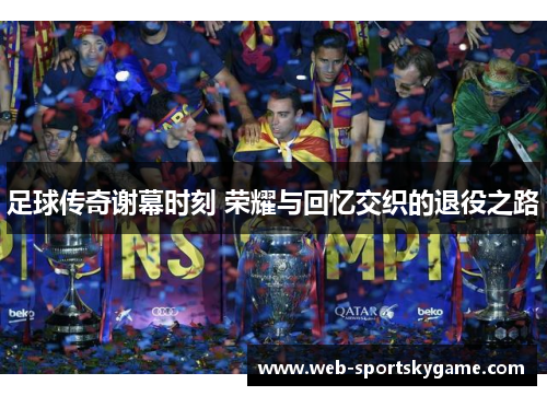 足球传奇谢幕时刻 荣耀与回忆交织的退役之路