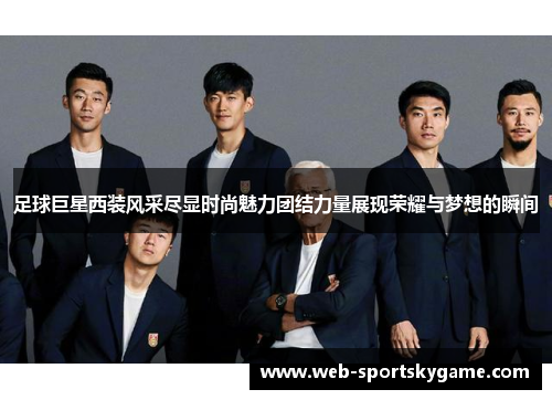 足球巨星西装风采尽显时尚魅力团结力量展现荣耀与梦想的瞬间