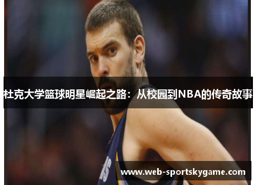 杜克大学篮球明星崛起之路：从校园到NBA的传奇故事
