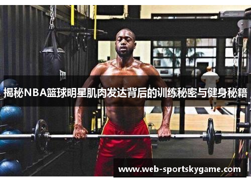 揭秘NBA篮球明星肌肉发达背后的训练秘密与健身秘籍