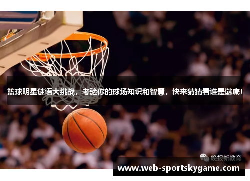 篮球明星谜语大挑战，考验你的球场知识和智慧，快来猜猜看谁是谜底！