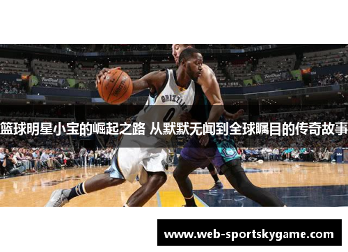 篮球明星小宝的崛起之路 从默默无闻到全球瞩目的传奇故事