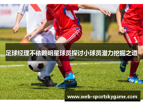 足球经理不依赖明星球员探讨小球员潜力挖掘之道