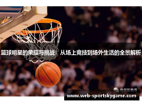 篮球明星的荣耀与挑战：从场上竞技到场外生活的全景解析