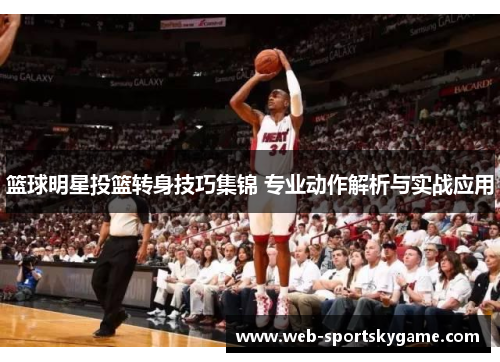 篮球明星投篮转身技巧集锦 专业动作解析与实战应用