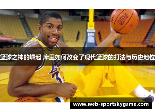 篮球之神的崛起 库里如何改变了现代篮球的打法与历史地位