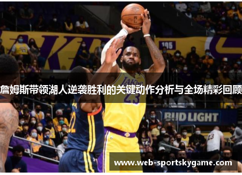 詹姆斯带领湖人逆袭胜利的关键动作分析与全场精彩回顾