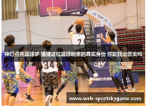 神灯点亮篮球梦 猜猜这位篮球明星的真实身份 你能找出答案吗